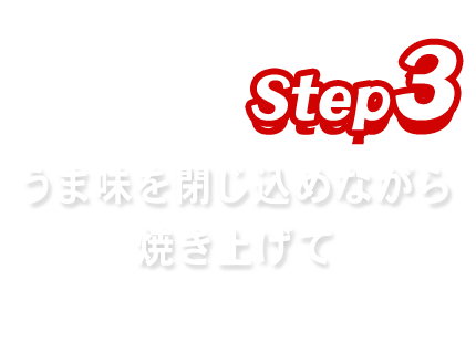 うま味を閉じ込めながら焼き上げて