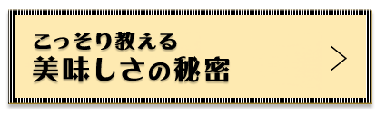 こっそり教える美味しさのヒミツ