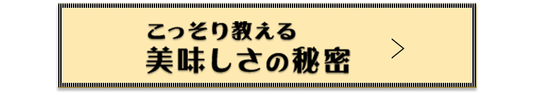 こっそり教える美味しさのヒミツ